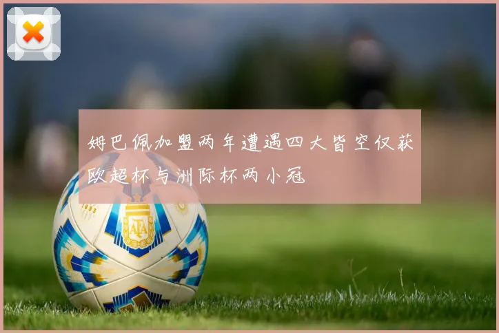 姆巴佩加盟两年遭遇四大皆空仅获欧超杯与洲际杯两小冠