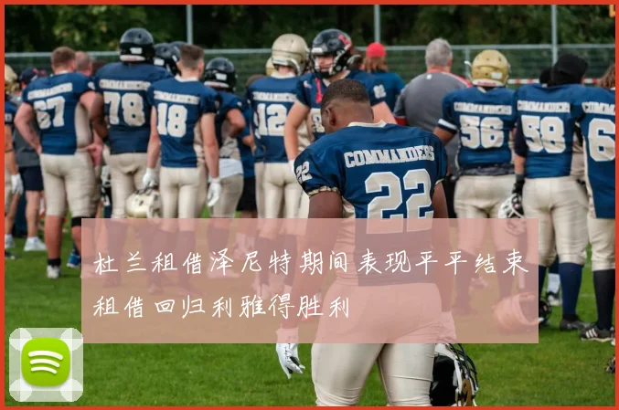 杜兰租借泽尼特期间表现平平结束租借回归利雅得胜利