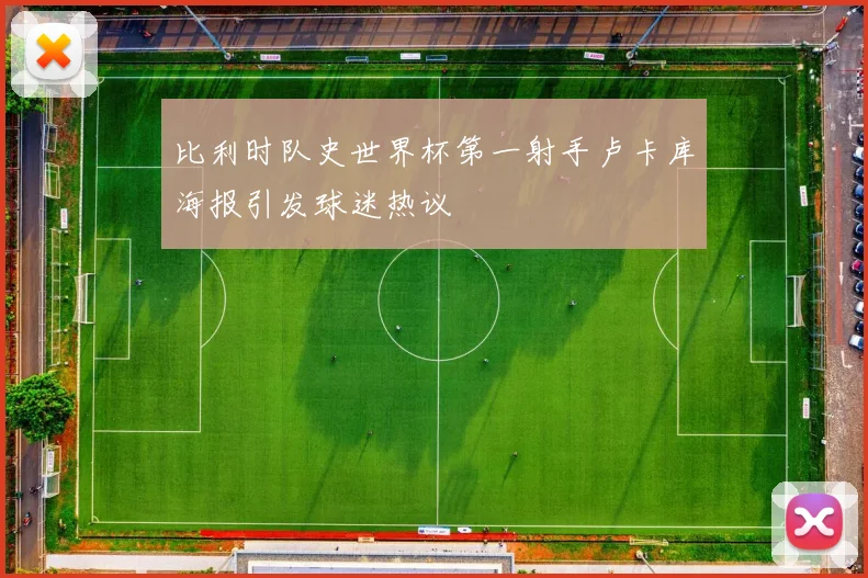 比利时队史世界杯第一射手卢卡库海报引发球迷热议