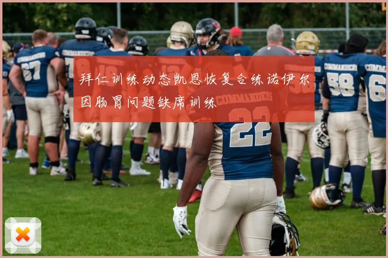 拜仁训练动态凯恩恢复合练诺伊尔因肠胃问题缺席训练