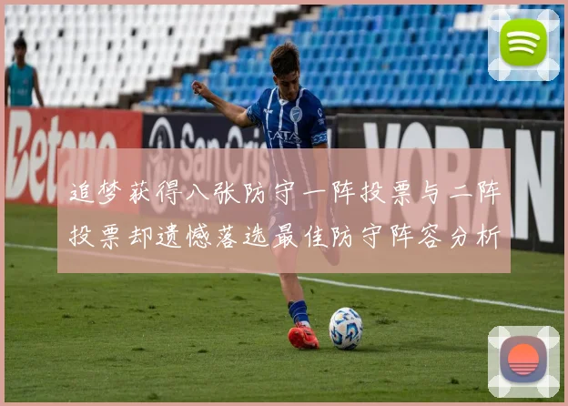 追梦获得八张防守一阵投票与二阵投票却遗憾落选最佳防守阵容分析